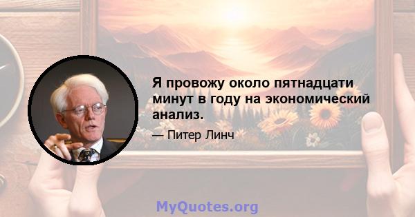 Я провожу около пятнадцати минут в году на экономический анализ.