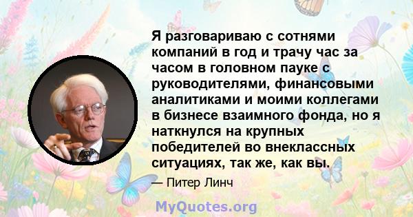 Я разговариваю с сотнями компаний в год и трачу час за часом в головном пауке с руководителями, финансовыми аналитиками и моими коллегами в бизнесе взаимного фонда, но я наткнулся на крупных победителей во внеклассных