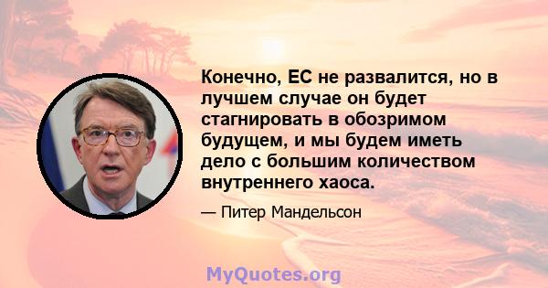 Конечно, ЕС не развалится, но в лучшем случае он будет стагнировать в обозримом будущем, и мы будем иметь дело с большим количеством внутреннего хаоса.