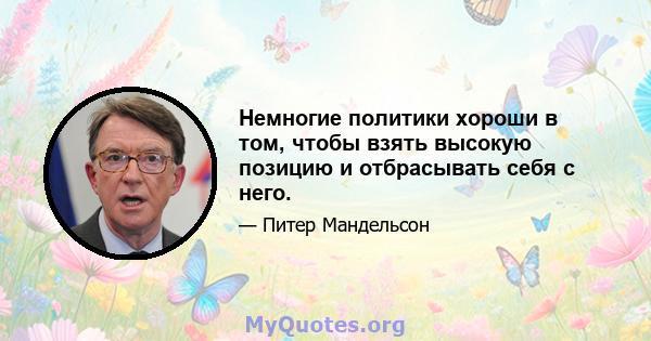 Немногие политики хороши в том, чтобы взять высокую позицию и отбрасывать себя с него.