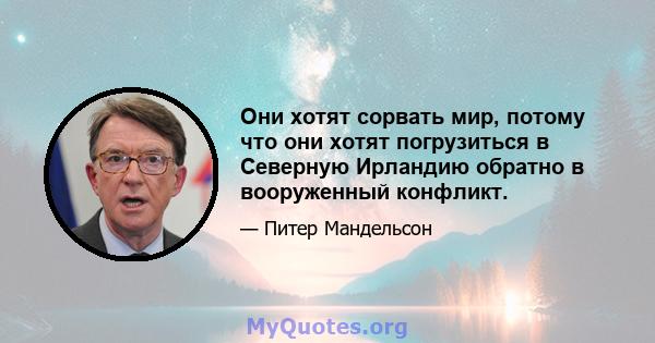 Они хотят сорвать мир, потому что они хотят погрузиться в Северную Ирландию обратно в вооруженный конфликт.