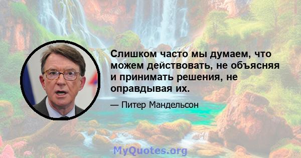 Слишком часто мы думаем, что можем действовать, не объясняя и принимать решения, не оправдывая их.