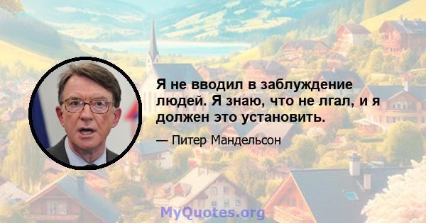 Я не вводил в заблуждение людей. Я знаю, что не лгал, и я должен это установить.