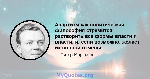 Анархизм как политическая философия стремится растворить все формы власти и власти, и, если возможно, желает их полной отмены.