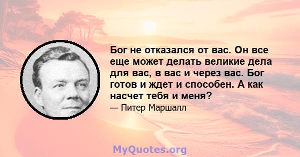 Бог не отказался от вас. Он все еще может делать великие дела для вас, в вас и через вас. Бог готов и ждет и способен. А как насчет тебя и меня?