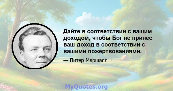 Дайте в соответствии с вашим доходом, чтобы Бог не принес ваш доход в соответствии с вашими пожертвованиями.