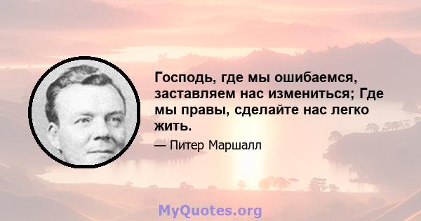 Господь, где мы ошибаемся, заставляем нас измениться; Где мы правы, сделайте нас легко жить.