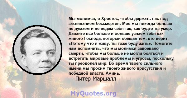 Мы молимся, о Христос, чтобы держать нас под заклинанием бессмертия. Мое мы никогда больше не думаем и не ведем себя так, как будто ты умер. Давайте все больше и больше узнаем тебя как живого Господа, который обещал