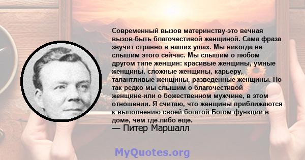 Современный вызов материнству-это вечная вызов-быть благочестивой женщиной. Сама фраза звучит странно в наших ушах. Мы никогда не слышим этого сейчас. Мы слышим о любом другом типе женщин: красивые женщины, умные