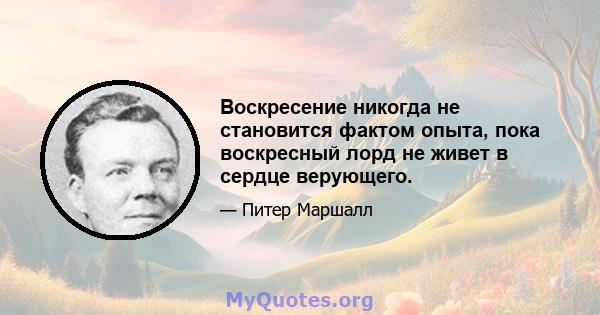 Воскресение никогда не становится фактом опыта, пока воскресный лорд не живет в сердце верующего.