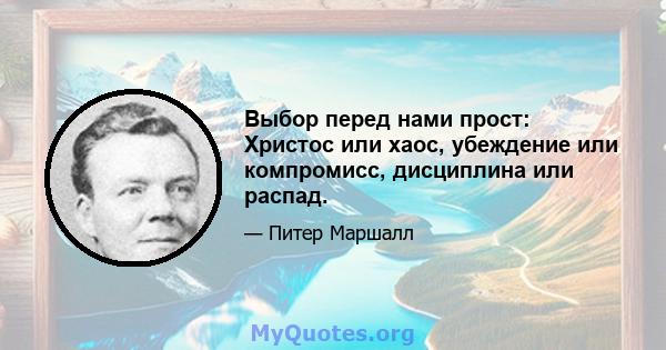 Выбор перед нами прост: Христос или хаос, убеждение или компромисс, дисциплина или распад.