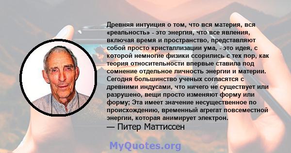 Древняя интуиция о том, что вся материя, вся «реальность» - это энергия, что все явления, включая время и пространство, представляют собой просто кристаллизации ума, - это идея, с которой немногие физики ссорились с тех 