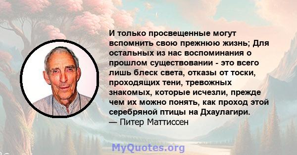 И только просвещенные могут вспомнить свою прежнюю жизнь; Для остальных из нас воспоминания о прошлом существовании - это всего лишь блеск света, отказы от тоски, проходящих тени, тревожных знакомых, которые исчезли,