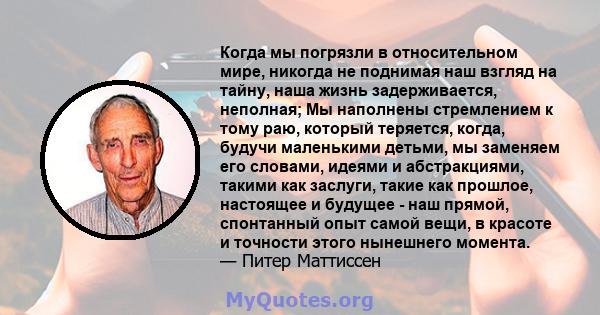 Когда мы погрязли в относительном мире, никогда не поднимая наш взгляд на тайну, наша жизнь задерживается, неполная; Мы наполнены стремлением к тому раю, который теряется, когда, будучи маленькими детьми, мы заменяем