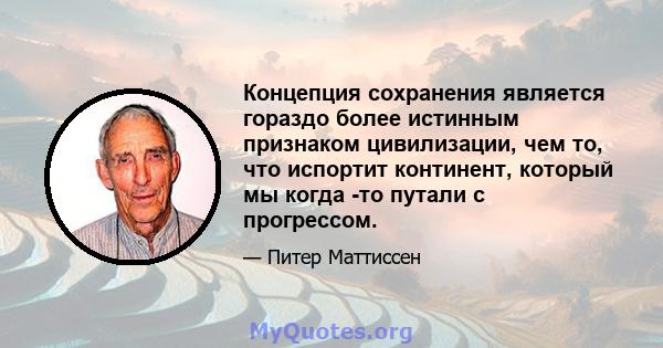 Концепция сохранения является гораздо более истинным признаком цивилизации, чем то, что испортит континент, который мы когда -то путали с прогрессом.