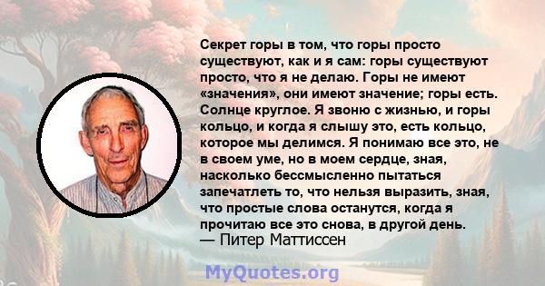 Секрет горы в том, что горы просто существуют, как и я сам: горы существуют просто, что я не делаю. Горы не имеют «значения», они имеют значение; горы есть. Солнце круглое. Я звоню с жизнью, и горы кольцо, и когда я