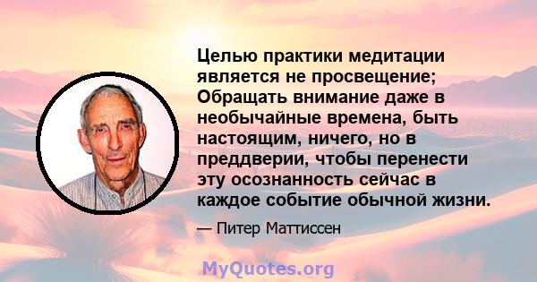 Целью практики медитации является не просвещение; Обращать внимание даже в необычайные времена, быть настоящим, ничего, но в преддверии, чтобы перенести эту осознанность сейчас в каждое событие обычной жизни.