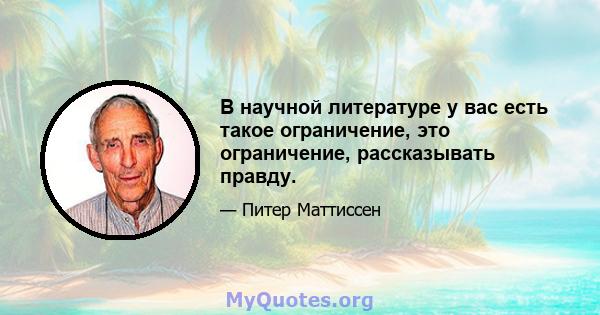 В научной литературе у вас есть такое ограничение, это ограничение, рассказывать правду.