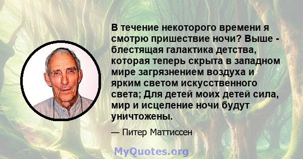 В течение некоторого времени я смотрю пришествие ночи? Выше - блестящая галактика детства, которая теперь скрыта в западном мире загрязнением воздуха и ярким светом искусственного света; Для детей моих детей сила, мир и 