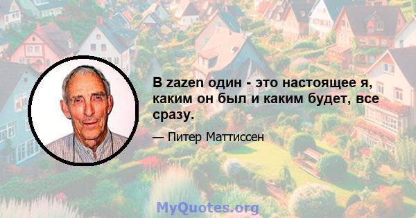 В zazen один - это настоящее я, каким он был и каким будет, все сразу.