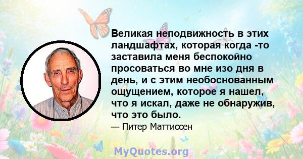 Великая неподвижность в этих ландшафтах, которая когда -то заставила меня беспокойно просоваться во мне изо дня в день, и с этим необоснованным ощущением, которое я нашел, что я искал, даже не обнаружив, что это было.