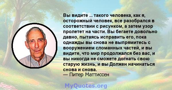 Вы видите ... такого человека, как я, осторожный человек, все разобрался в соответствии с рисунком, а затем узор пролетет на части. Вы бегаете довольно давно, пытаясь исправить его, пока однажды вы снова не выпрямитесь