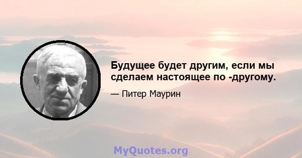 Будущее будет другим, если мы сделаем настоящее по -другому.