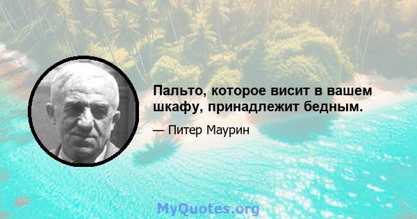 Пальто, которое висит в вашем шкафу, принадлежит бедным.