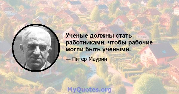 Ученые должны стать работниками, чтобы рабочие могли быть учеными.