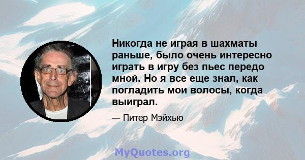 Никогда не играя в шахматы раньше, было очень интересно играть в игру без пьес передо мной. Но я все еще знал, как погладить мои волосы, когда выиграл.