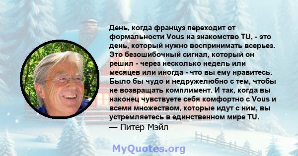 День, когда француз переходит от формальности Vous на знакомство TU, - это день, который нужно воспринимать всерьез. Это безошибочный сигнал, который он решил - через несколько недель или месяцев или иногда - что вы ему 