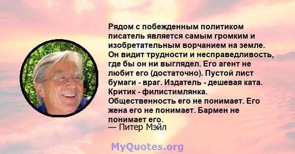 Рядом с побежденным политиком писатель является самым громким и изобретательным ворчанием на земле. Он видит трудности и несправедливость, где бы он ни выглядел. Его агент не любит его (достаточно). Пустой лист бумаги - 