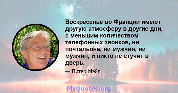 Воскресенье во Франции имеют другую атмосферу в другие дни, с меньшим количеством телефонных звонков, ни почтальона, ни мужчин, ни мужчин, и никто не стучит в дверь.