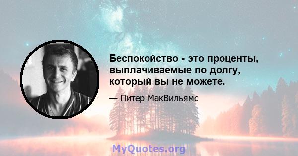 Беспокойство - это проценты, выплачиваемые по долгу, который вы не можете.