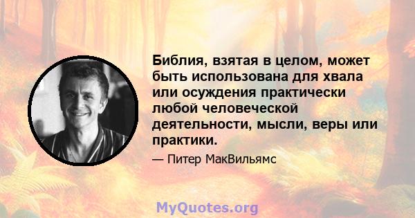 Библия, взятая в целом, может быть использована для хвала или осуждения практически любой человеческой деятельности, мысли, веры или практики.