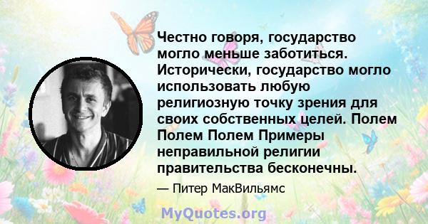 Честно говоря, государство могло меньше заботиться. Исторически, государство могло использовать любую религиозную точку зрения для своих собственных целей. Полем Полем Полем Примеры неправильной религии правительства