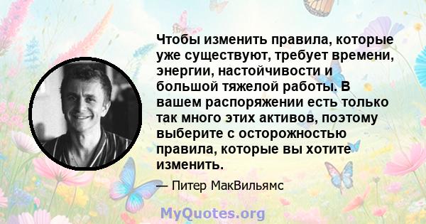 Чтобы изменить правила, которые уже существуют, требует времени, энергии, настойчивости и большой тяжелой работы. В вашем распоряжении есть только так много этих активов, поэтому выберите с осторожностью правила,