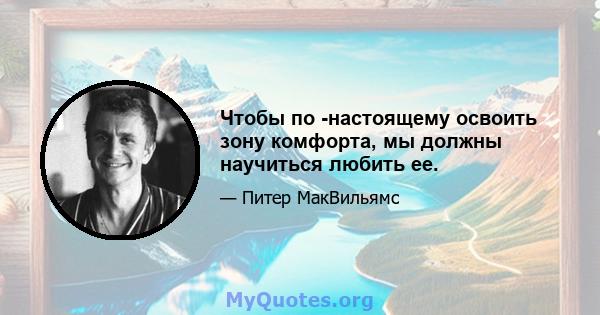 Чтобы по -настоящему освоить зону комфорта, мы должны научиться любить ее.