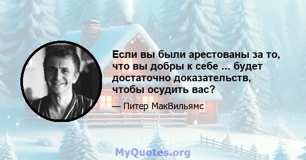 Если вы были арестованы за то, что вы добры к себе ... будет достаточно доказательств, чтобы осудить вас?