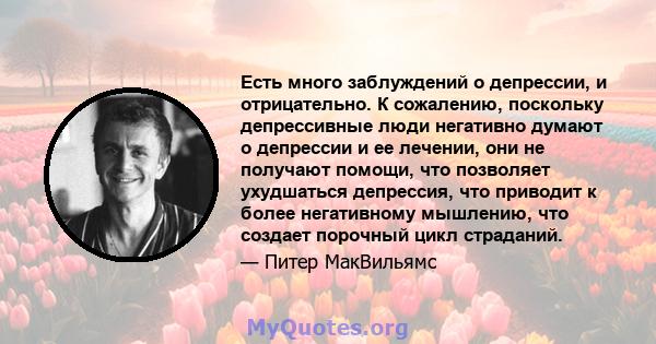 Есть много заблуждений о депрессии, и отрицательно. К сожалению, поскольку депрессивные люди негативно думают о депрессии и ее лечении, они не получают помощи, что позволяет ухудшаться депрессия, что приводит к более