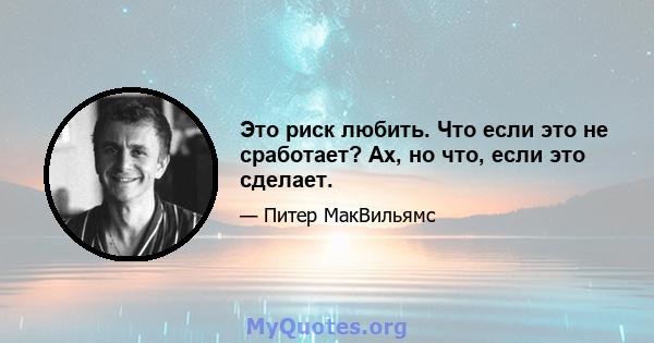 Это риск любить. Что если это не сработает? Ах, но что, если это сделает.