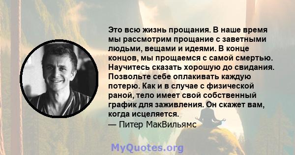 Это всю жизнь прощания. В наше время мы рассмотрим прощание с заветными людьми, вещами и идеями. В конце концов, мы прощаемся с самой смертью. Научитесь сказать хорошую до свидания. Позвольте себе оплакивать каждую