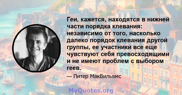 Геи, кажется, находятся в нижней части порядка клевания: независимо от того, насколько далеко порядок клевания другой группы, ее участники все еще чувствуют себя превосходящими и не имеют проблем с выбором геев.