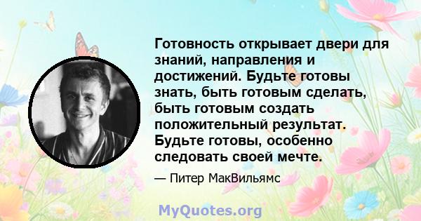 Готовность открывает двери для знаний, направления и достижений. Будьте готовы знать, быть готовым сделать, быть готовым создать положительный результат. Будьте готовы, особенно следовать своей мечте.