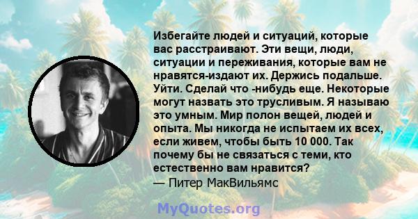 Избегайте людей и ситуаций, которые вас расстраивают. Эти вещи, люди, ситуации и переживания, которые вам не нравятся-издают их. Держись подальше. Уйти. Сделай что -нибудь еще. Некоторые могут назвать это трусливым. Я