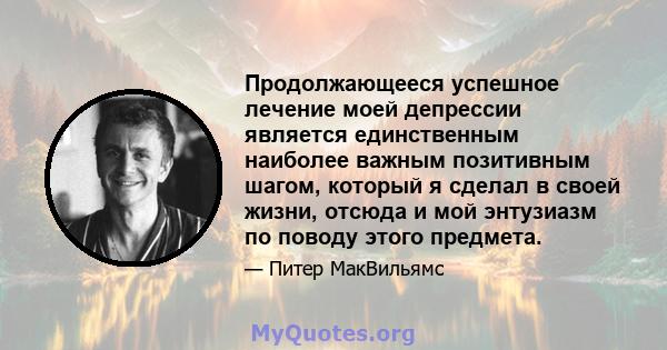 Продолжающееся успешное лечение моей депрессии является единственным наиболее важным позитивным шагом, который я сделал в своей жизни, отсюда и мой энтузиазм по поводу этого предмета.