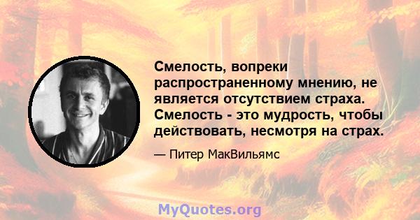 Смелость, вопреки распространенному мнению, не является отсутствием страха. Смелость - это мудрость, чтобы действовать, несмотря на страх.