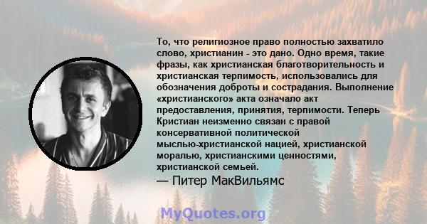 То, что религиозное право полностью захватило слово, христианин - это дано. Одно время, такие фразы, как христианская благотворительность и христианская терпимость, использовались для обозначения доброты и сострадания.