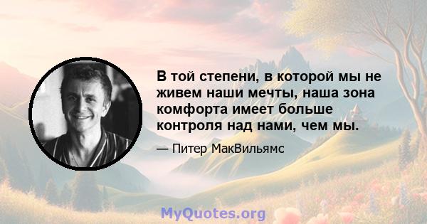 В той степени, в которой мы не живем наши мечты, наша зона комфорта имеет больше контроля над нами, чем мы.