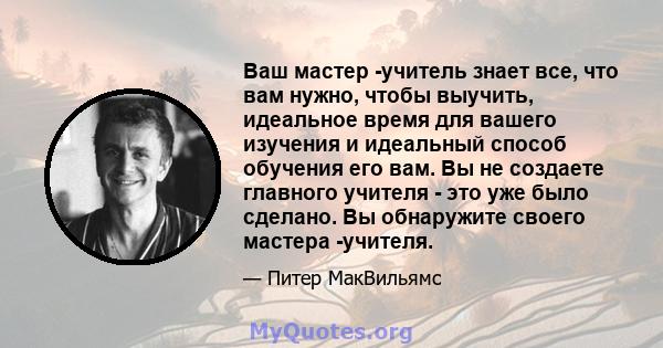 Ваш мастер -учитель знает все, что вам нужно, чтобы выучить, идеальное время для вашего изучения и идеальный способ обучения его вам. Вы не создаете главного учителя - это уже было сделано. Вы обнаружите своего мастера